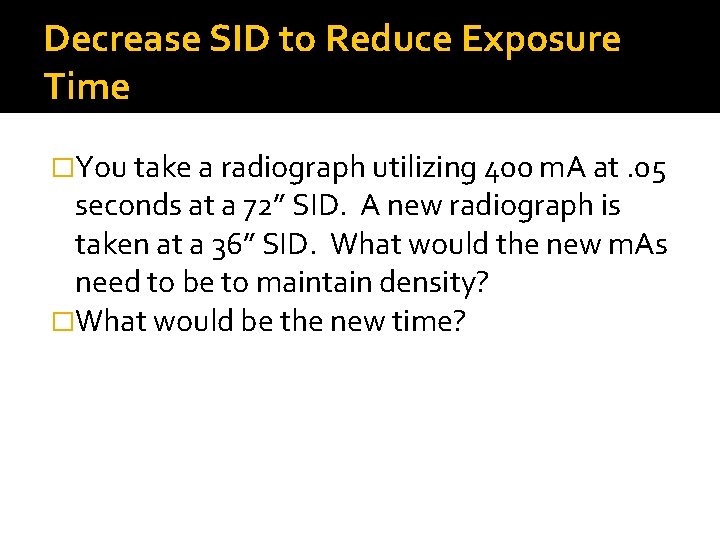 Decrease SID to Reduce Exposure Time �You take a radiograph utilizing 400 m. A