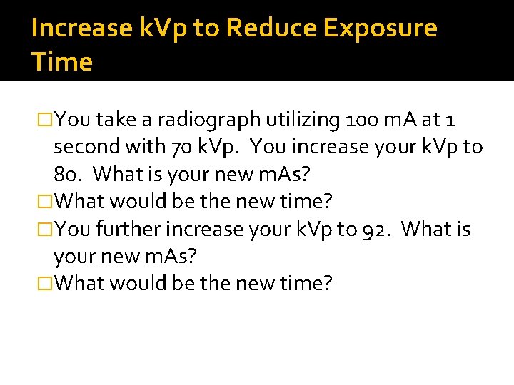 Increase k. Vp to Reduce Exposure Time �You take a radiograph utilizing 100 m.