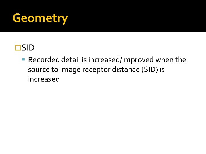 Geometry �SID Recorded detail is increased/improved when the source to image receptor distance (SID)