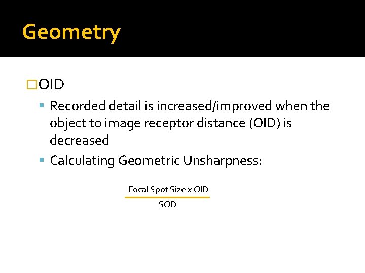 Geometry �OID Recorded detail is increased/improved when the object to image receptor distance (OID)