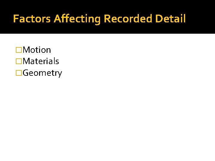 Factors Affecting Recorded Detail �Motion �Materials �Geometry 