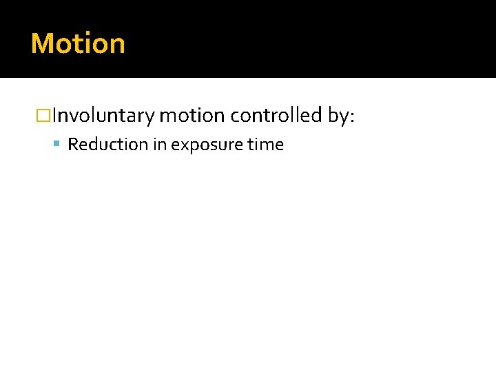 Motion �Involuntary motion controlled by: Reduction in exposure time 