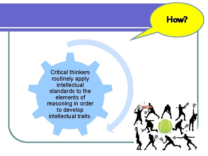 How? Critical thinkers routinely apply intellectual standards to the elements of reasoning in order