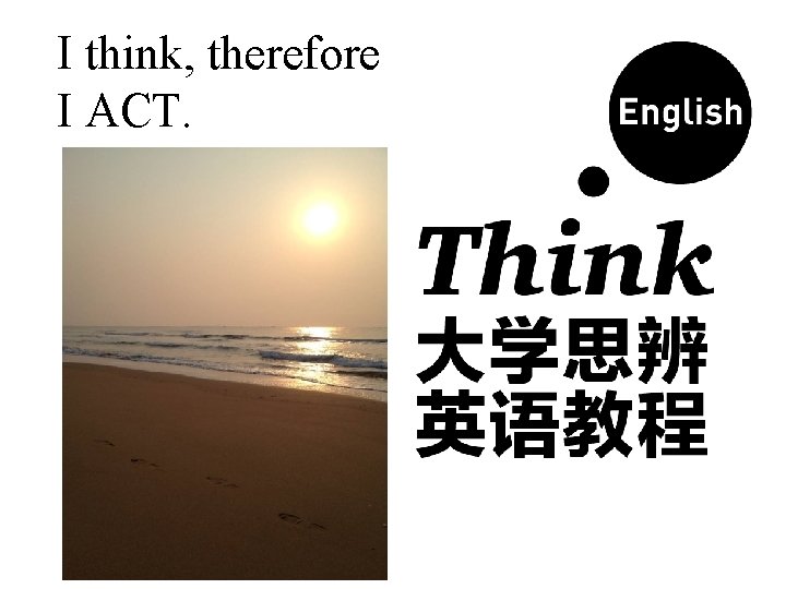 I think, therefore I ACT. 