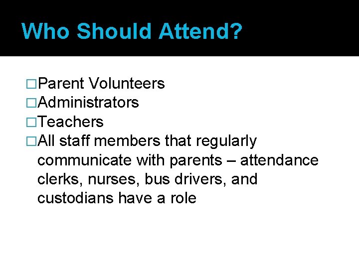 Who Should Attend? �Parent Volunteers �Administrators �Teachers �All staff members that regularly communicate with