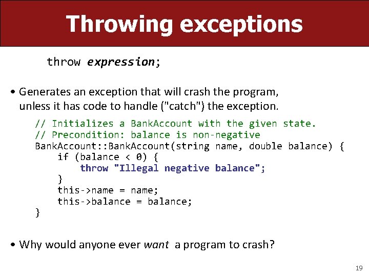 Throwing exceptions throw expression; • Generates an exception that will crash the program, unless