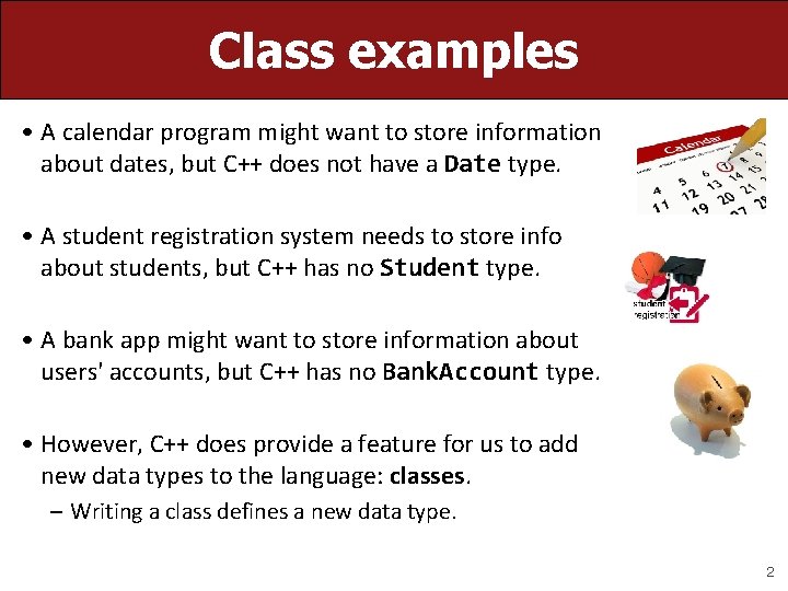Class examples • A calendar program might want to store information about dates, but