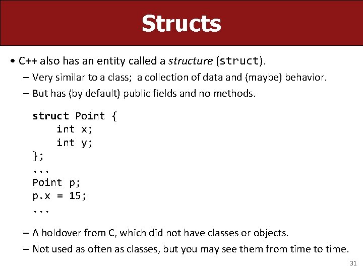 Structs • C++ also has an entity called a structure (struct). – Very similar