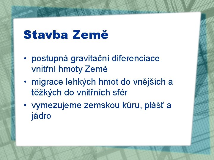 Stavba Země • postupná gravitační diferenciace vnitřní hmoty Země • migrace lehkých hmot do