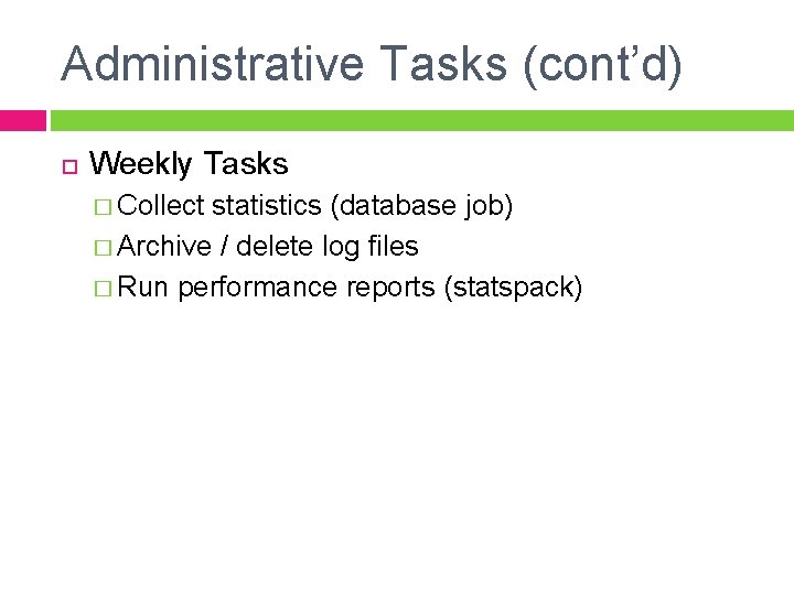 Administrative Tasks (cont’d) Weekly Tasks � Collect statistics (database job) � Archive / delete