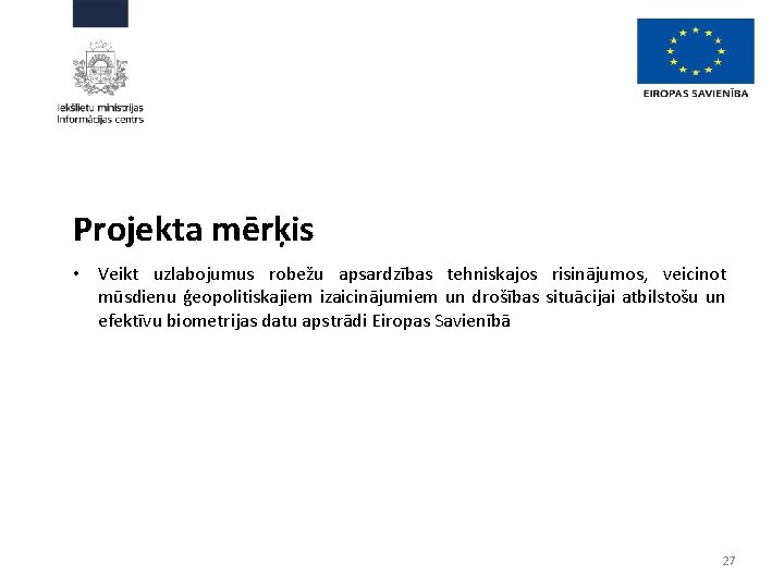 Projekta mērķis • Veikt uzlabojumus robežu apsardzības tehniskajos risinājumos, veicinot mūsdienu ģeopolitiskajiem izaicinājumiem un