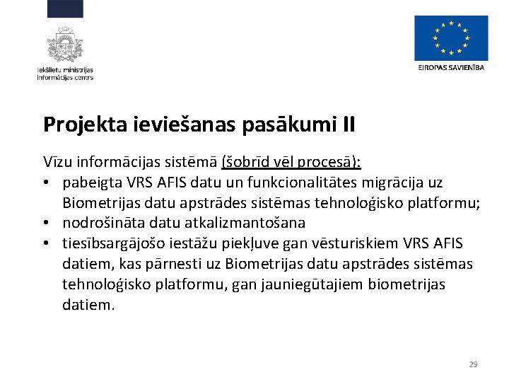 Projekta ieviešanas pasākumi II Vīzu informācijas sistēmā (šobrīd vēl procesā): • pabeigta VRS AFIS