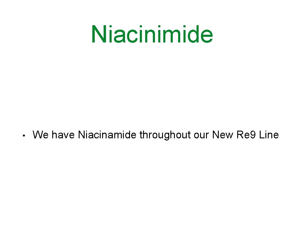 Niacinimide • We have Niacinamide throughout our New Re 9 Line 