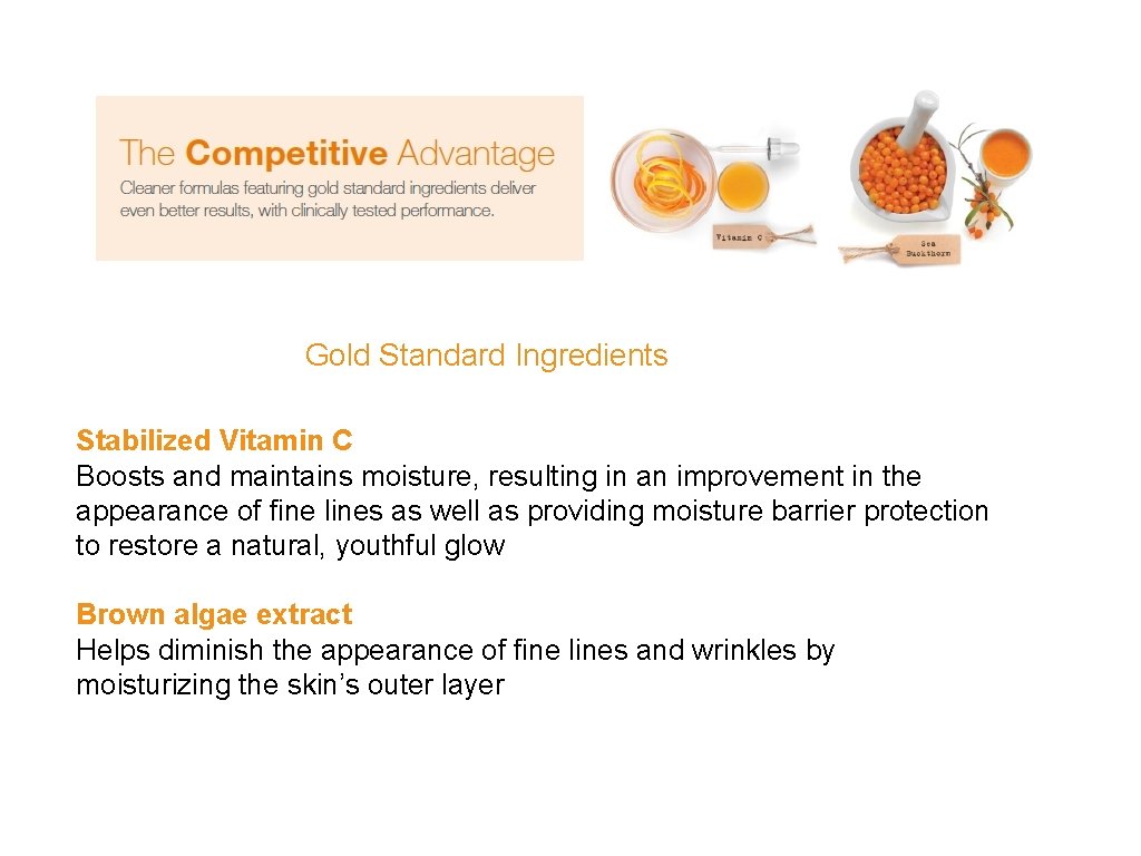 Gold Standard Ingredients Stabilized Vitamin C Boosts and maintains moisture, resulting in an improvement
