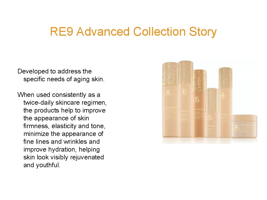 RE 9 Advanced Collection Story Developed to address the specific needs of aging skin.