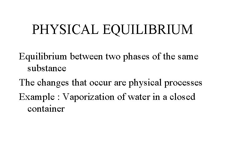 PHYSICAL EQUILIBRIUM Equilibrium between two phases of the same substance The changes that occur
