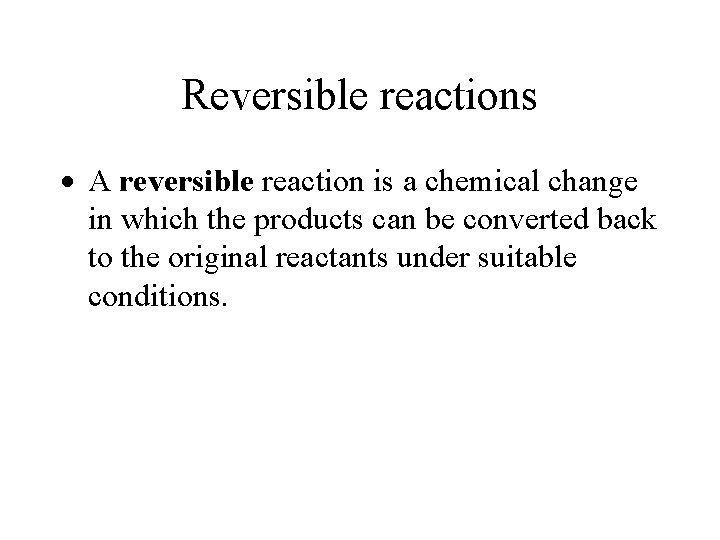 Reversible reactions A reversible reaction is a chemical change in which the products can