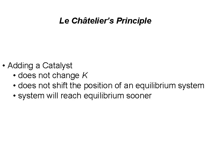 Le Châtelier’s Principle • Adding a Catalyst • does not change K • does