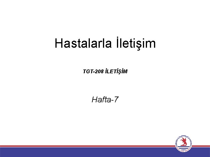 Hastalarla İletişim TGT-208 İLETİŞİM Hafta-7 Hastalarla İletişim TGT-208 İLETİŞİM Hafta-7