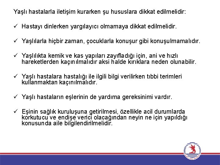 Yaşlı hastalarla iletişim kurarken şu hususlara dikkat edilmelidir: ü Hastayı dinlerken yargılayıcı olmamaya dikkat Yaşlı hastalarla iletişim kurarken şu hususlara dikkat edilmelidir: ü Hastayı dinlerken yargılayıcı olmamaya dikkat