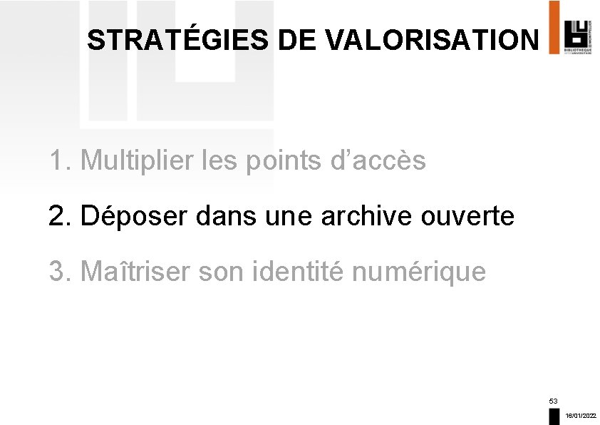 STRATÉGIES DE VALORISATION 1. Multiplier les points d’accès 2. Déposer dans une archive ouverte