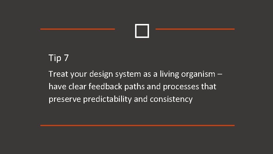 � Tip 7 Treat your design system as a living organism – have clear