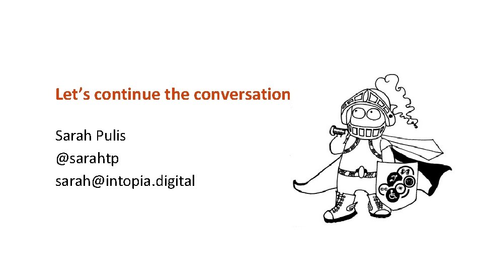 Let’s continue the conversation Sarah Pulis @sarahtp sarah@intopia. digital Ref: Accessibility Champion from Culture