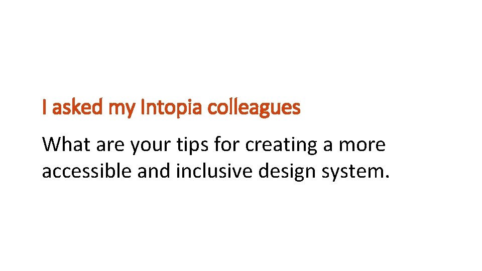 I asked my Intopia colleagues What are your tips for creating a more accessible