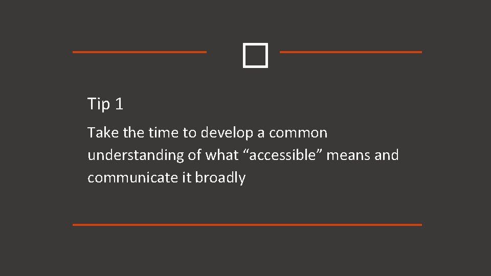 � Tip 1 Take the time to develop a common understanding of what “accessible”