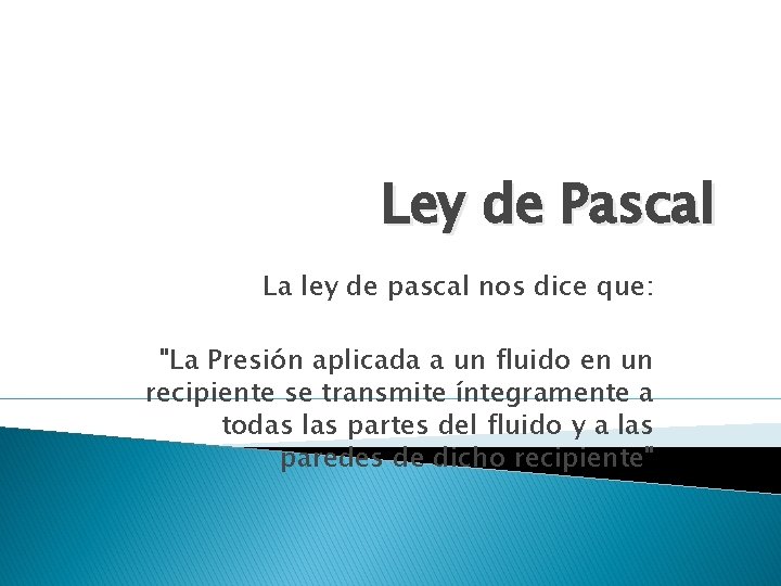 Ley de Pascal La ley de pascal nos dice que: "La Presión aplicada a