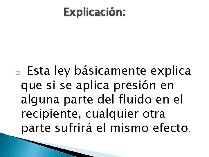 Explicación: Esta ley básicamente explica que si se aplica presión en alguna parte del