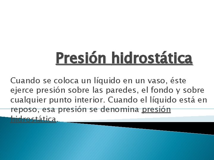 Presión hidrostática Cuando se coloca un líquido en un vaso, éste ejerce presión sobre