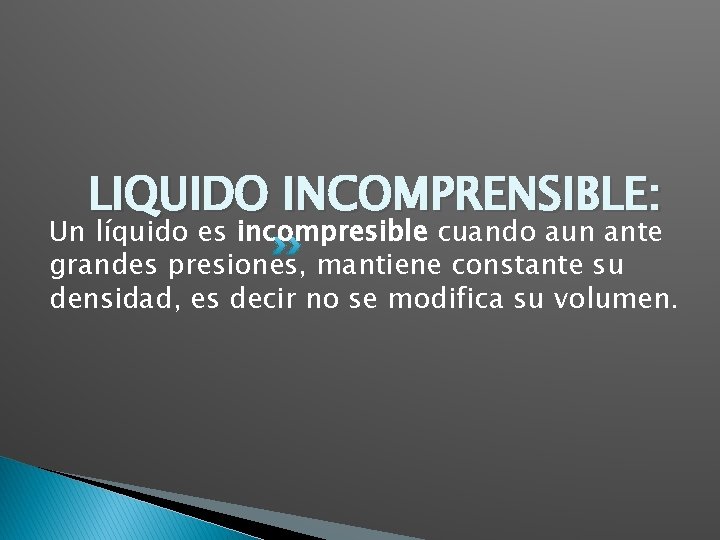 LIQUIDO INCOMPRENSIBLE: Un líquido es incompresible cuando aun ante grandes presiones, mantiene constante su