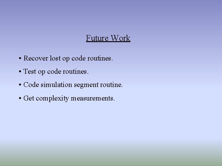 Future Work • Recover lost op code routines. • Test op code routines. • Future Work • Recover lost op code routines. • Test op code routines. •