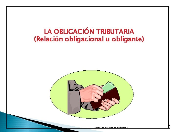 LA OBLIGACIÓN TRIBUTARIA (Relación obligacional u obligante) profesor carlos rodriguez v 2/ 33 