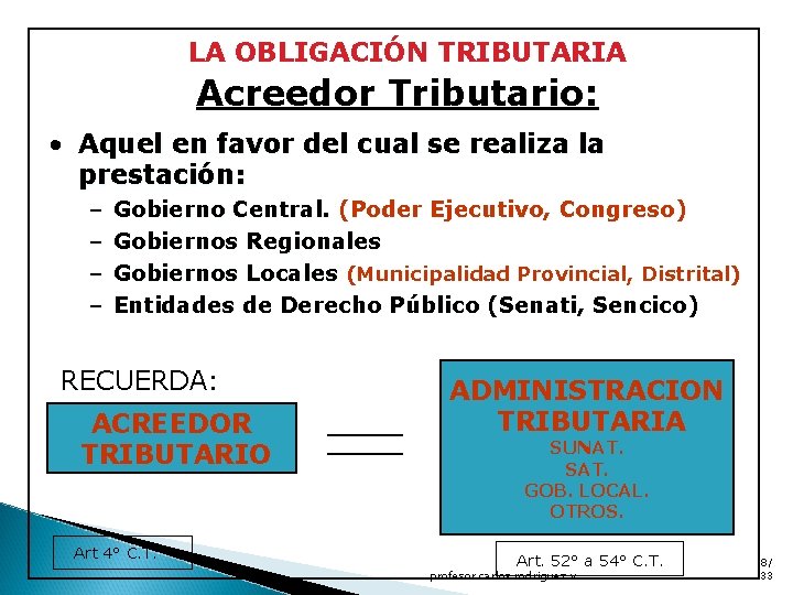 LA OBLIGACIÓN TRIBUTARIA Acreedor Tributario: • Aquel en favor del cual se realiza la