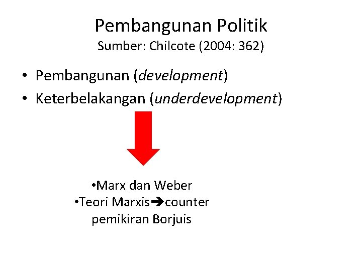 Pembangunan Politik Sumber: Chilcote (2004: 362) • Pembangunan (development) • Keterbelakangan (underdevelopment) • Marx