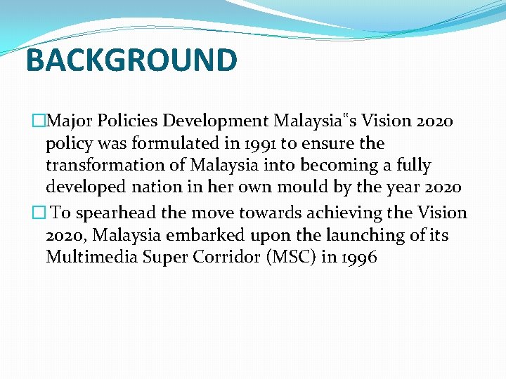 BACKGROUND �Major Policies Development Malaysia‟s Vision 2020 policy was formulated in 1991 to ensure