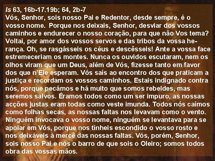 Is 63, 16 b-17. 19 b; 64, 2 b-7 Vós, Senhor, sois nosso Pai