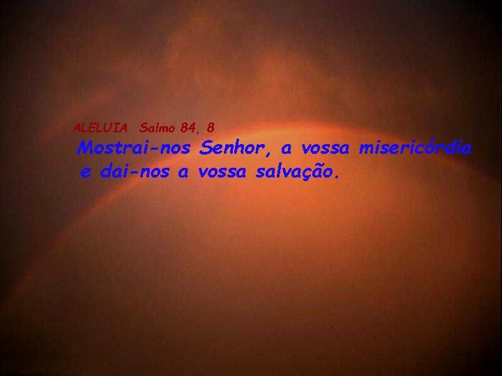 ALELUIA Salmo 84, 8 Mostrai-nos Senhor, a vossa misericórdia e dai-nos a vossa salvação.