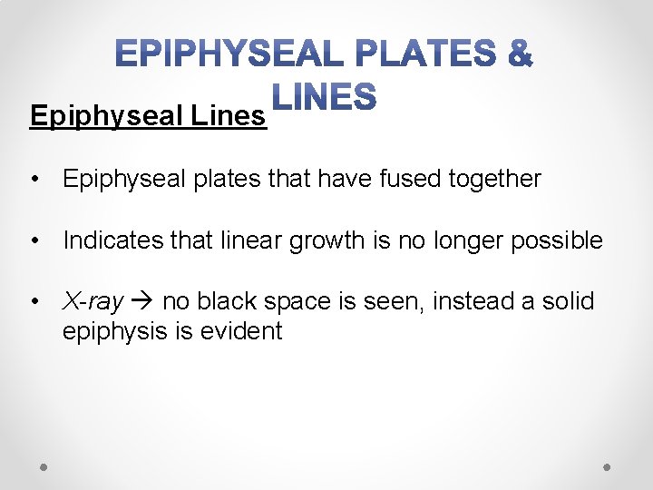 Epiphyseal Lines • Epiphyseal plates that have fused together • Indicates that linear growth
