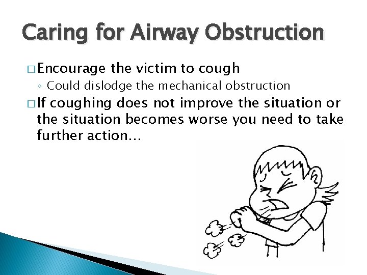 Caring for Airway Obstruction � Encourage the victim to cough ◦ Could dislodge the