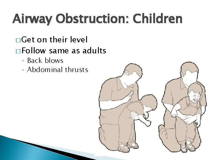 Airway Obstruction: Children � Get on their level � Follow same as adults ◦