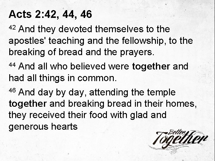 Acts 2: 42, 44, 46 And they devoted themselves to the apostles' teaching and