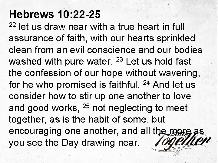 Hebrews 10: 22 -25 let us draw near with a true heart in full