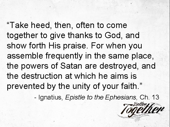 “Take heed, then, often to come together to give thanks to God, and show