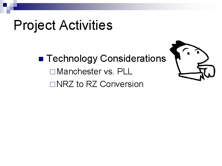 Project Activities n Technology Considerations ¨ Manchester vs. PLL ¨ NRZ to RZ Conversion