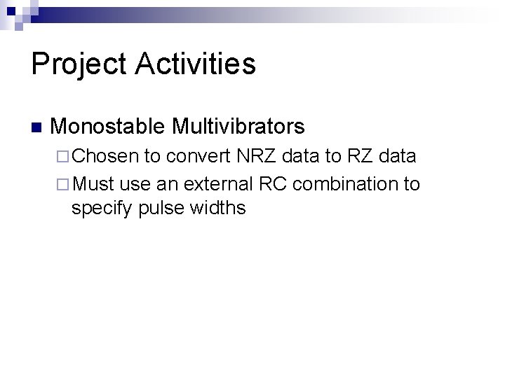 Project Activities n Monostable Multivibrators ¨ Chosen to convert NRZ data to RZ data