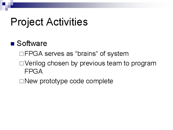 Project Activities n Software ¨ FPGA serves as “brains” of system ¨ Verilog chosen