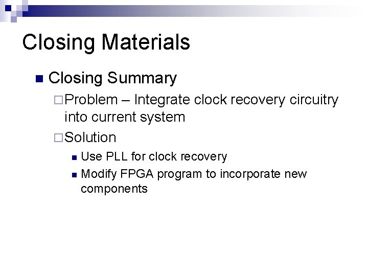 Closing Materials n Closing Summary ¨ Problem – Integrate clock recovery circuitry into current